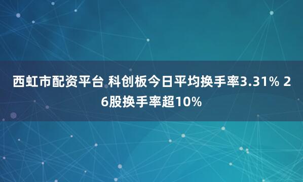 西虹市配资平台 科创板今日平均换手率3.31% 26股换手率超10%
