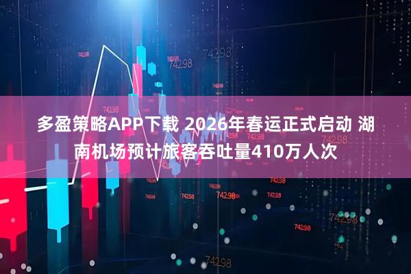 多盈策略APP下载 2026年春运正式启动 湖南机场预计旅客吞吐量410万人次