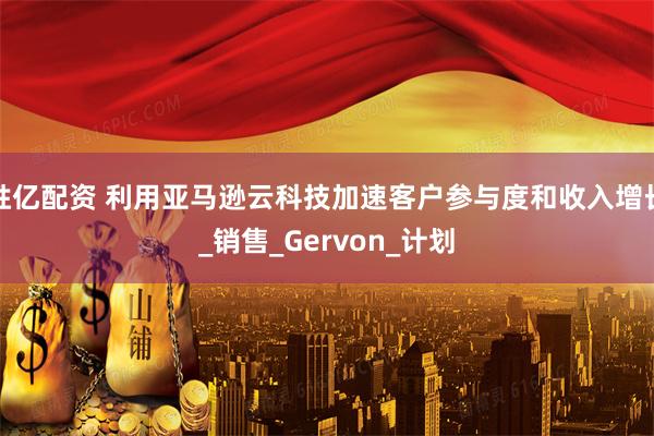 胜亿配资 利用亚马逊云科技加速客户参与度和收入增长_销售_Gervon_计划