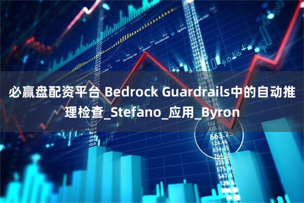 必赢盘配资平台 Bedrock Guardrails中的自动推理检查_Stefano_应用_Byron
