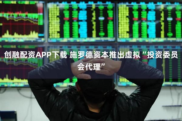 创融配资APP下载 施罗德资本推出虚拟“投资委员会代理”