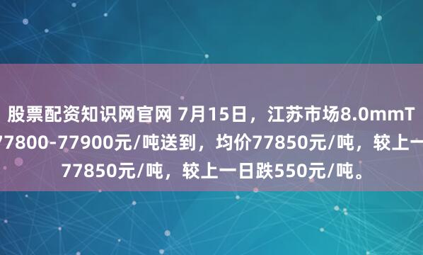 股票配资知识网官网 7月15日，江苏市场8.0mmT3低氧铜杆报价77800-77900元/吨送到，均价77850元/吨，较上一日跌550元/吨。