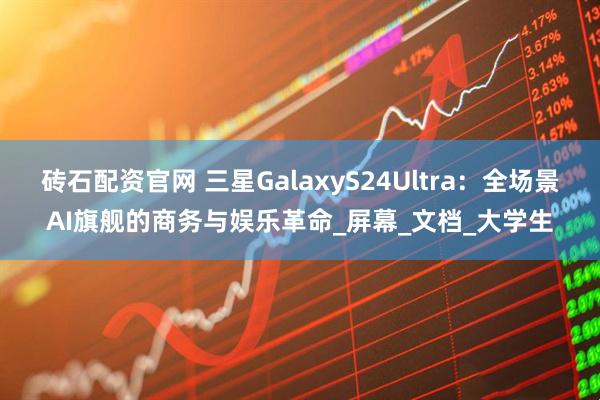砖石配资官网 三星GalaxyS24Ultra：全场景AI旗舰的商务与娱乐革命_屏幕_文档_大学生