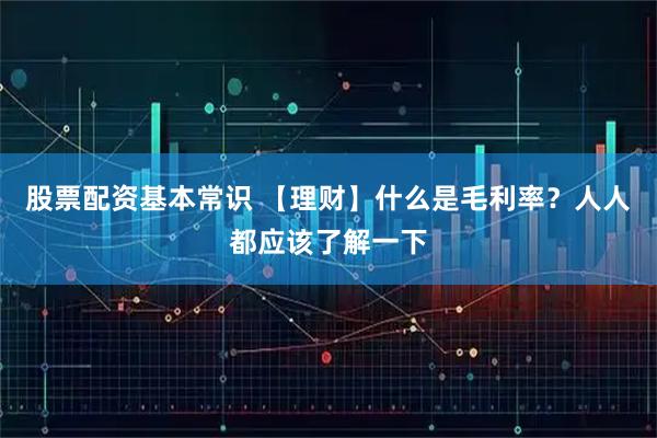 股票配资基本常识 【理财】什么是毛利率？人人都应该了解一下