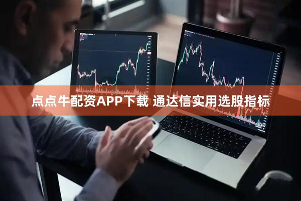 点点牛配资APP下载 通达信实用选股指标