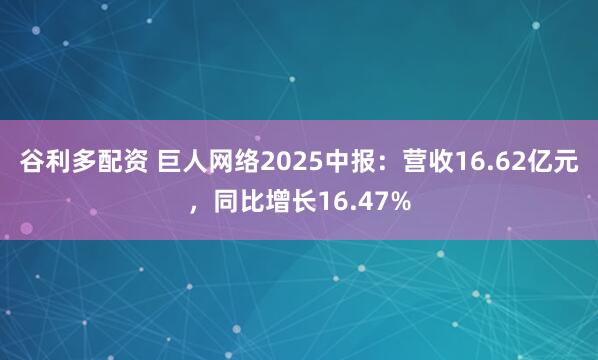 谷利多配资 巨人网络2025中报：营收16.62亿元，同比增长16.47%