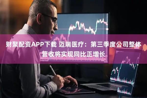 财聚配资APP下载 迈瑞医疗：第三季度公司整体营收将实现同比正增长