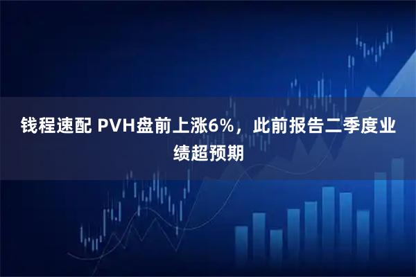 钱程速配 PVH盘前上涨6%，此前报告二季度业绩超预期