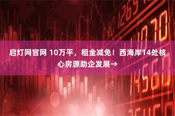 启灯网官网 10万平，租金减免！西海岸14处核心房源助企发展→