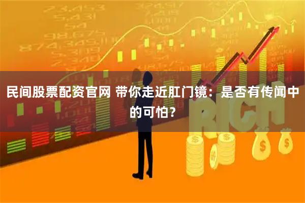 民间股票配资官网 带你走近肛门镜：是否有传闻中的可怕？