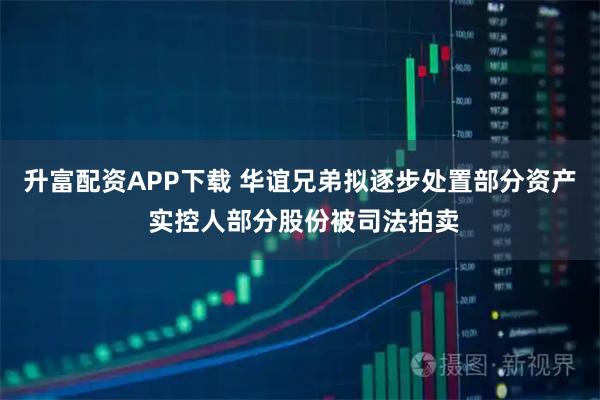 升富配资APP下载 华谊兄弟拟逐步处置部分资产 实控人部分股份被司法拍卖